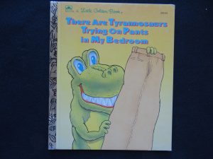 There are Tyrannosaurs Trying on Pants in My Bedroom